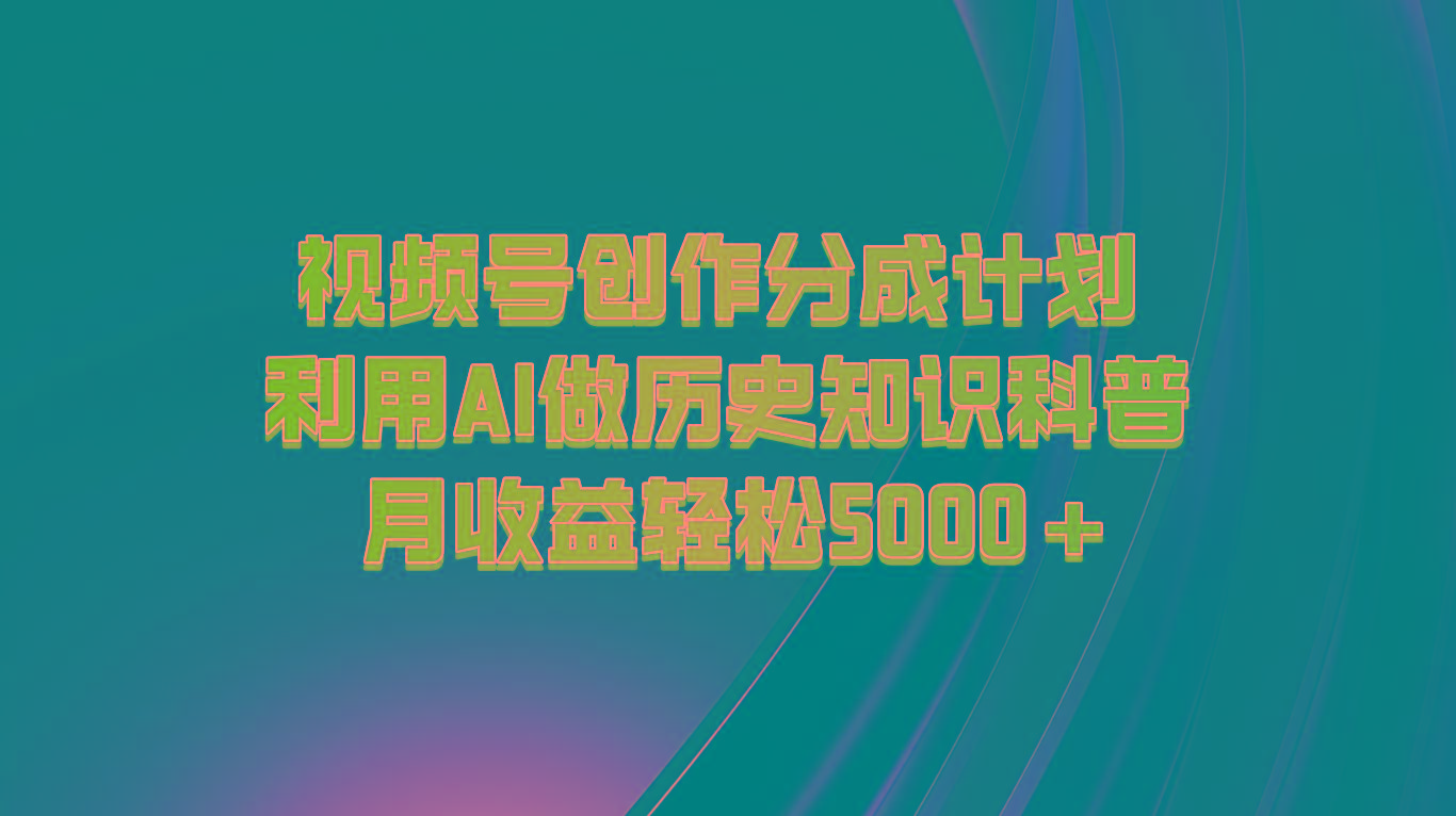视频号创作分成计划 利用AI做历史知识科普 月收益轻松5000+-梦想波浪