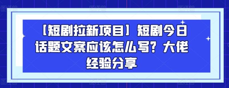 【短剧拉新项目】短剧今日话题文案应该怎么写？大佬经验分享-梦想波浪