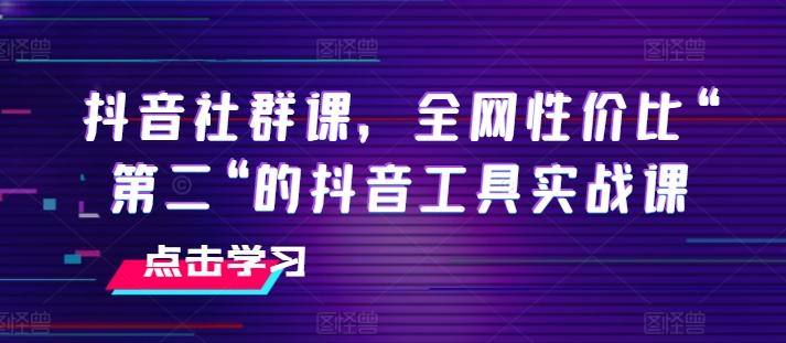 抖音社群课，全网性价比“第二“的抖音工具实战课-梦想波浪