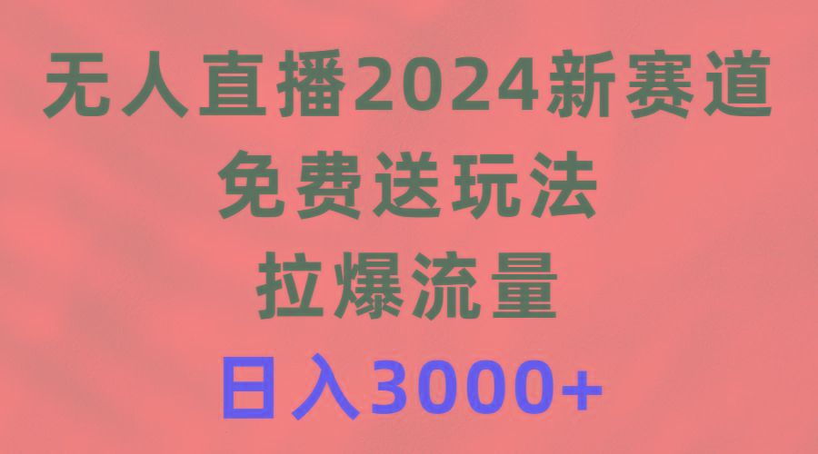 (9496期)无人直播2024新赛道，免费送玩法，拉爆流量，日入3000+-梦想波浪