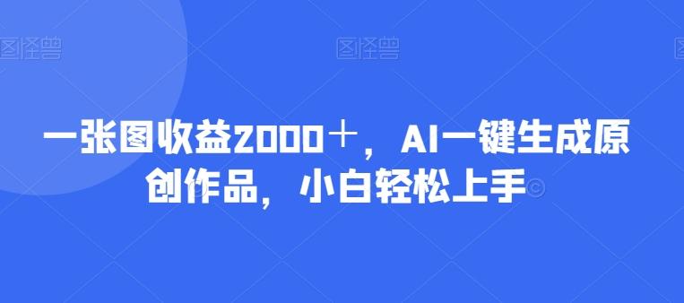 一张图收益2000+,AI一键生成原创作品,小白轻松上手-梦想波浪