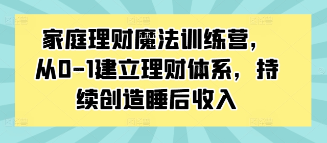 家庭理财魔法训练营，从0-1建立理财体系，持续创造睡后收入-梦想波浪