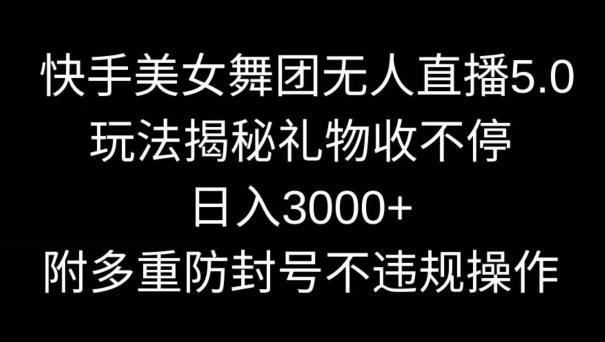 快手美女舞团无人直播5.0玩法，礼物收不停，日入3000+，内附多重防封号不违规操作【揭秘】-梦想波浪