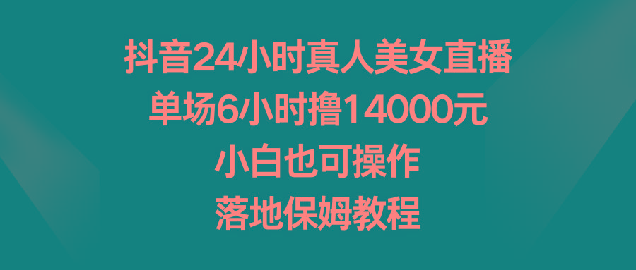 抖音24小时真人美女直播，单场6小时撸14000元，小白也可操作，落地保姆教程-梦想波浪