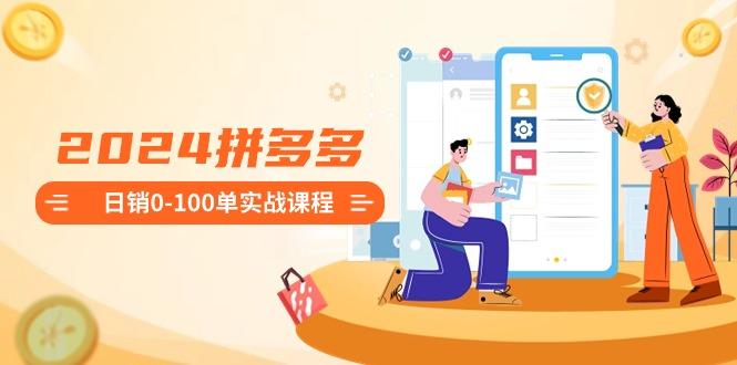 2024拼多多日销0-100单实战课程：新手注册开店到日销100单整套流程-梦想波浪