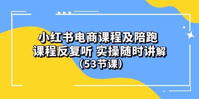 小红书电商课程陪跑课 课程反复听 实操随时讲解 (53节课-梦想波浪