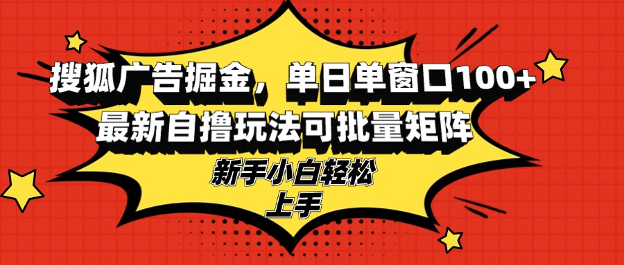 搜狐广告掘金，单日单窗口100+，最新自撸玩法可批量矩阵，适合新手小白-梦想波浪