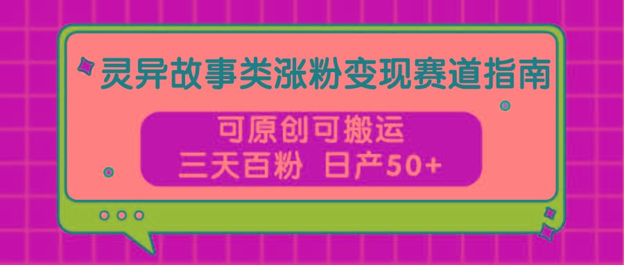 灵异故事类涨粉变现赛道指南，可原创可搬运，三天百粉 日产50+-梦想波浪