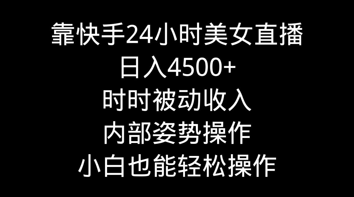 靠快手美女24小时直播,日入4500+,时时被动收入,内部姿势操作,小白也...-梦想波浪