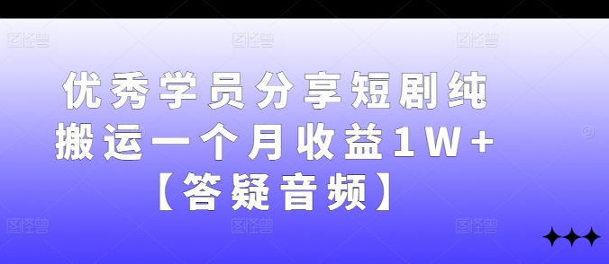 优秀学员分享短剧纯搬运一个月收益1W+【答疑音频】-梦想波浪
