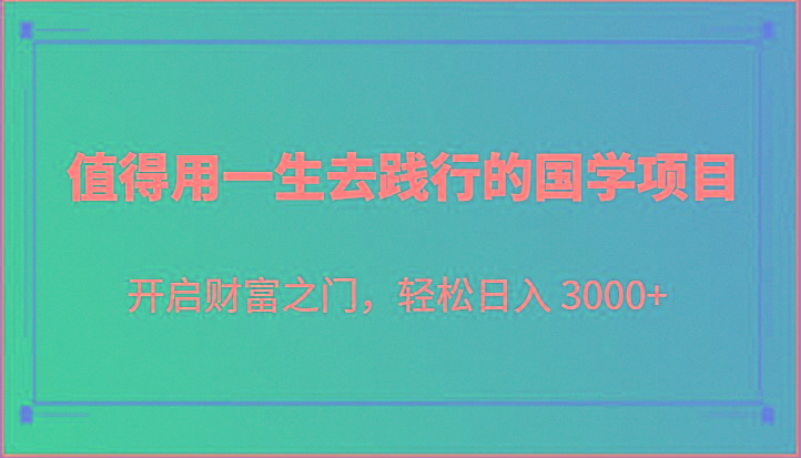 值得用一生去践行的国学项目，开启财富之门，轻松日入 3000+-梦想波浪