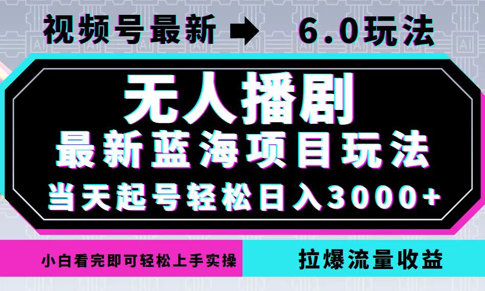 视频号最新6.0玩法，无人播剧，轻松日入3000+，最新蓝海项目，拉爆流量…-梦想波浪