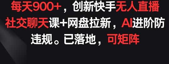 每天900+,创新快手无人直播社交聊天课+网盘拉新,AI进阶防违规 已落地 可矩阵【揭秘】-梦想波浪