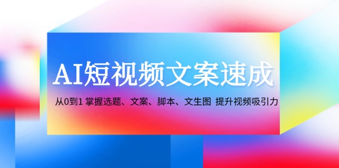 AI短视频文案速成：从0到1 掌握选题、文案、脚本、文生图 提升视频吸引力-梦想波浪