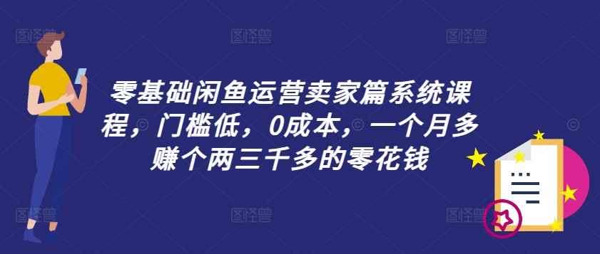 零基础闲鱼运营卖家篇系统课程，门槛低，0成本，一个月多赚个两三千多的零花钱-梦想波浪