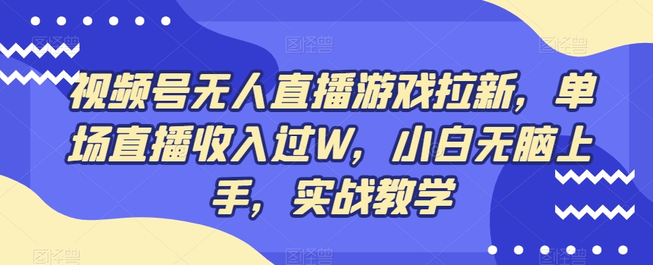 视频号无人直播游戏拉新，单场直播收入过W，小白无脑上手，实战教学-梦想波浪