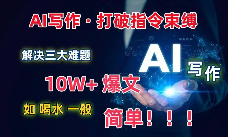 AI写作：解决三大难题，10W+爆文如喝水一般简单，打破指令调教束缚【揭秘】-梦想波浪