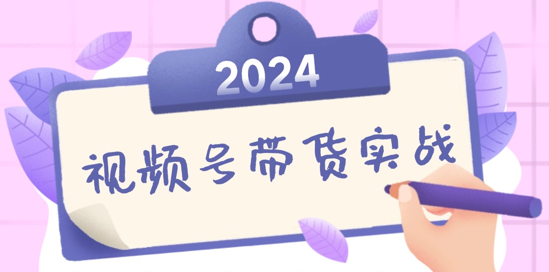 2024视频号最新带货实战课：无人直播/书单号卖货/个人IP口播 (附资料素材-梦想波浪