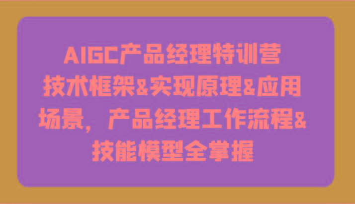 AIGC产品经理特训营-技术框架、实现原理、应用场景、工作流程、技能模型全掌握！-梦想波浪