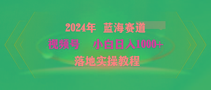 (9515期)2024年蓝海赛道 视频号  小白日入1000+ 落地实操教程-梦想波浪