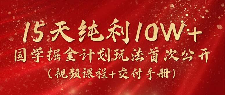 15天纯利10W+，国学掘金计划2024玩法全网首次公开(视频课程+交付手册-梦想波浪