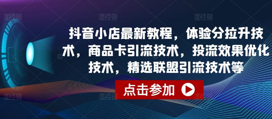 抖音小店最新教程，体验分拉升技术，商品卡引流技术，投流效果优化技术，精选联盟引流技术等-梦想波浪