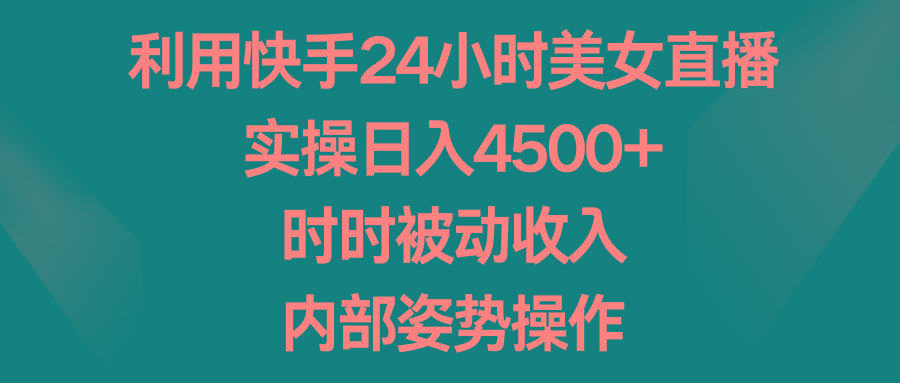 利用快手24小时美女直播，实操日入4500+，时时被动收入，内部姿势操作-梦想波浪