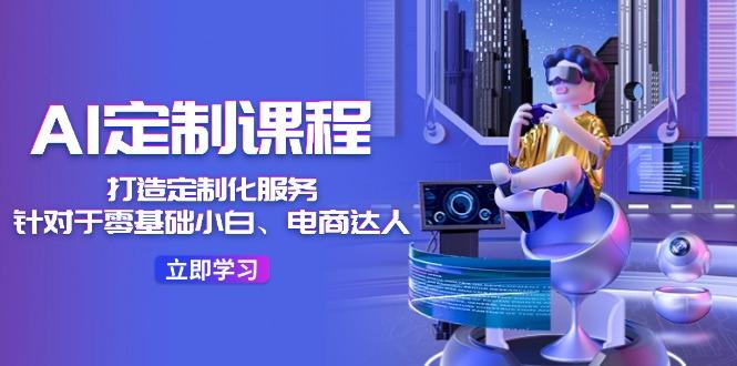 AI-定制课程，打造 定制化服务(针对于零基础小白、电商达人-梦想波浪