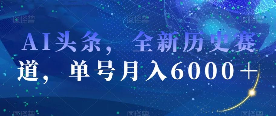 AI头条，全新历史赛道，单号月入6000＋【揭秘】-梦想波浪