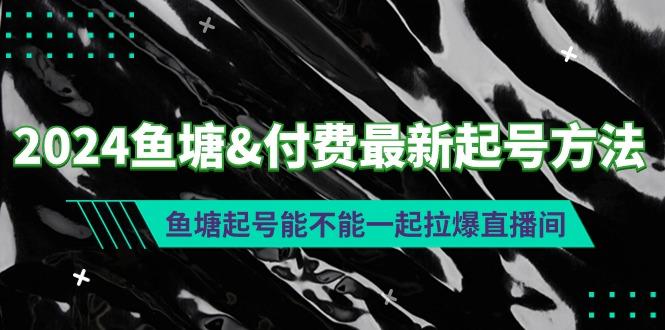 (9507期)2024鱼塘&付费最新起号方法:鱼塘起号能不能一起拉爆直播间-梦想波浪
