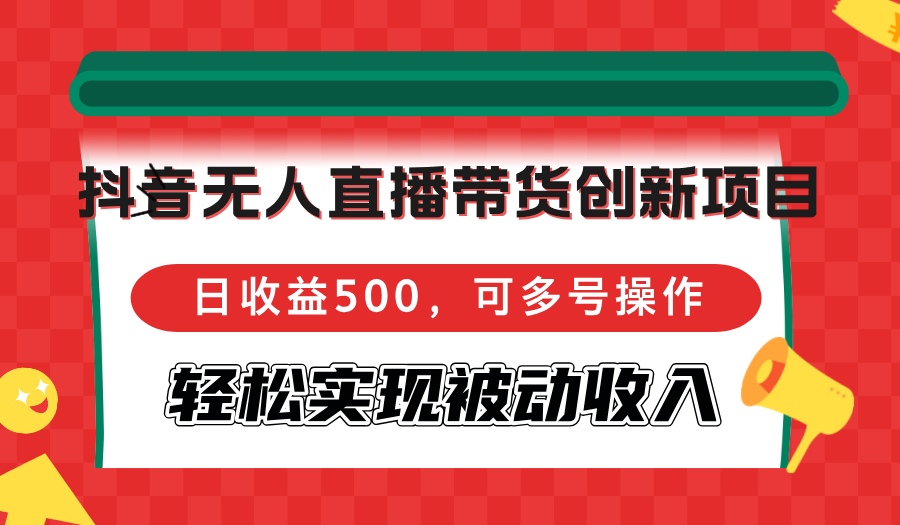 抖音无人直播带货创新项目，日收益500，可多号操作，轻松实现被动收入-梦想波浪