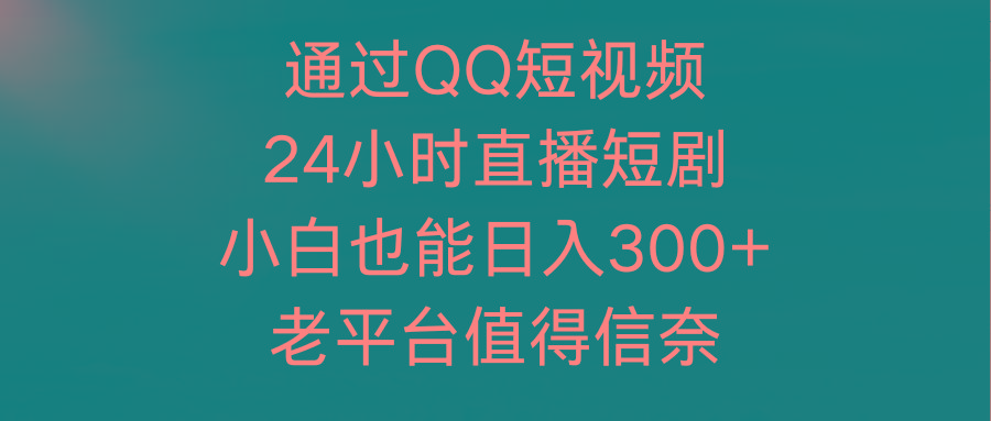 (9469期)通过QQ短视频、24小时直播短剧，小白也能日入300+，老平台值得信奈-梦想波浪