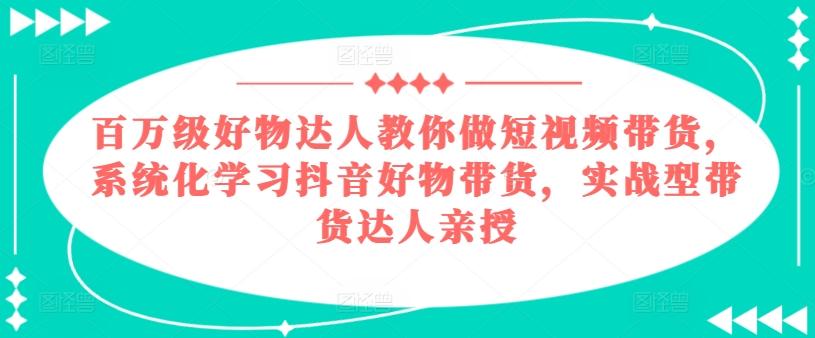 百万级好物达人教你做短视频带货，系统化学习抖音好物带货，实战型带货达人亲授-梦想波浪