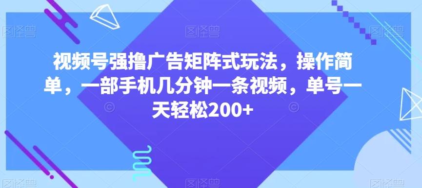 视频号强撸广告矩阵式玩法,操作简单,一部手机几分钟一条视频,单号一天轻松200+【揭秘】-梦想波浪