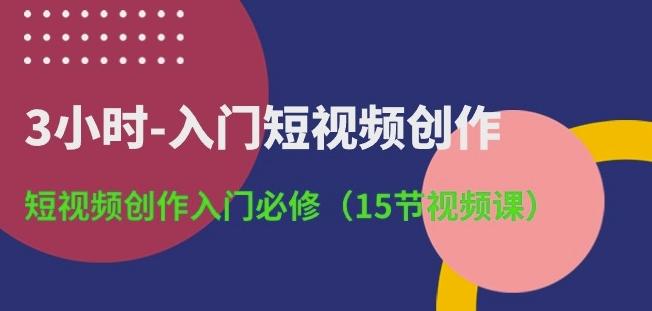 3小时-入门短视频创作:短视频创作入门必修(15节视频课)-梦想波浪