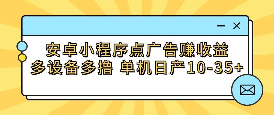 安卓小程序点广告赚收益,多设备多撸 单机日产10-35+-梦想波浪