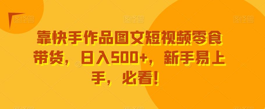 靠快手作品图文短视频零食带货，日入500+，新手易上手，必看！-梦想波浪