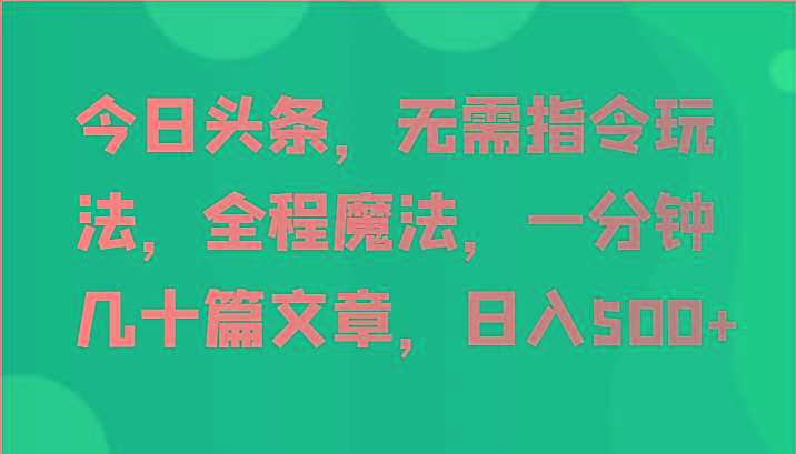 今日头条，无需指令玩法，全程魔法，一分钟几十篇文章，日入500+-梦想波浪