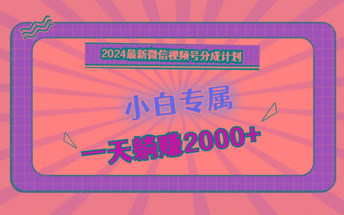 2024最新微信视频号分成计划,对新人友好,一天躺赚2000+-梦想波浪