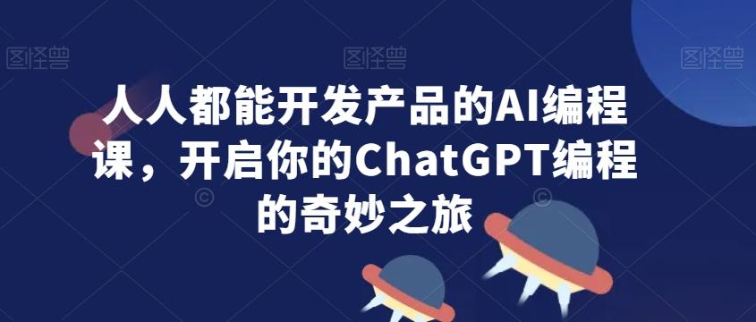 人人都能开发产品的AI编程课,开启你的ChatGPT编程的奇妙之旅-梦想波浪