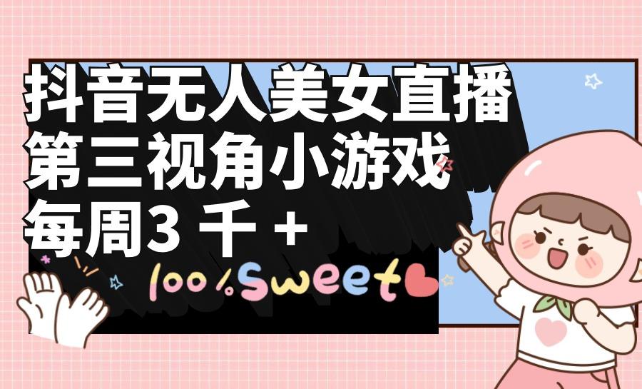 (9796期)抖音无人美女直播，第三视角小游戏，每周收益3000+-梦想波浪