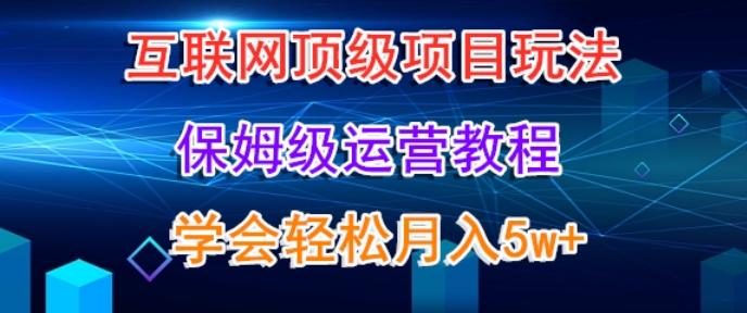 互联网顶级项目玩法,保姆级运营教程,学完轻松月入5万