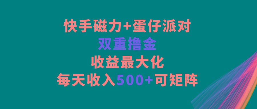 快手磁力+蛋仔派对，双重撸金，收益最大化，每天收入500+，可矩阵-梦想波浪