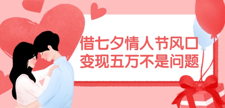 借七夕情人节风口，现在需求量爆棚，变现五万不是问题【揭秘】-梦想波浪