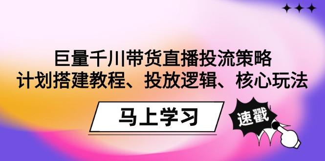 巨量千川带货直播投流策略:计划搭建教程、投放逻辑、核心玩法!-梦想波浪