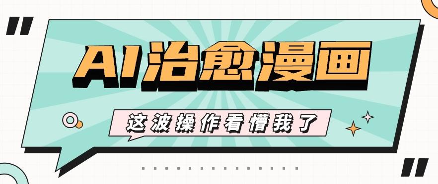 AI国风治愈漫画文案玩法，条条都是爆款，1个作品收益500+【视频+软件】-梦想波浪