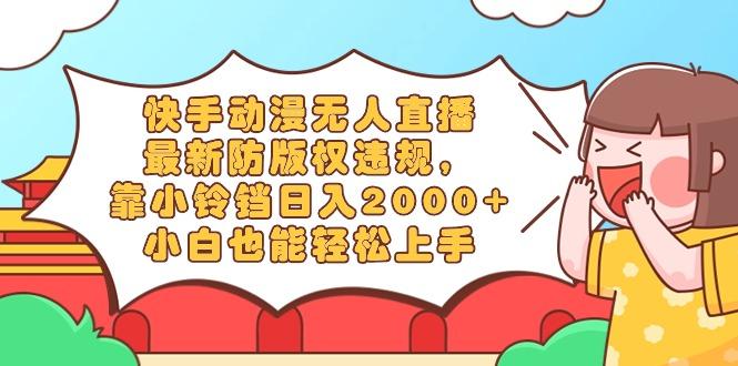 快手动漫无人直播，最新防版权违规，靠小铃铛日入2000+，小白也能轻松上…-梦想波浪