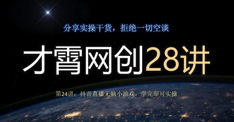 才霄网创28讲第24讲：抖音直播无脑小游戏，学完即可实操-梦想波浪