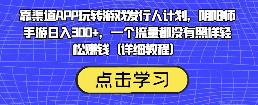 靠渠道APP玩转游戏发行人计划,阴阳师手游日入300+,一个流量都没有照样轻松赚钱(详细教程)-梦想波浪