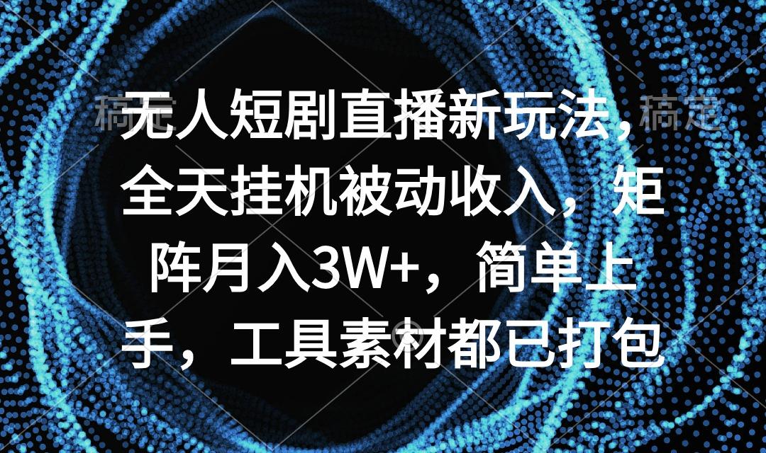 无人短剧直播新玩法，全天挂机被动收入，矩阵月入3W+，简单上手，工具素…-梦想波浪